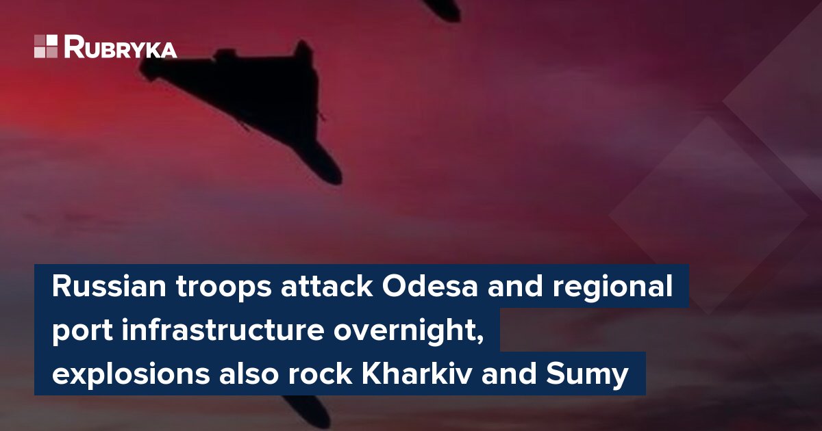Russian troops attack Odesa and regional port infrastructure overnight, explosions also rock Kharkiv and Sumy