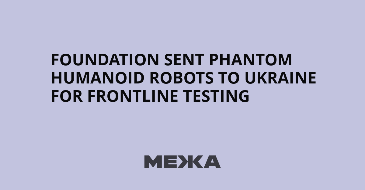 Foundation sent Phantom humanoid robots to Ukraine for frontline testing