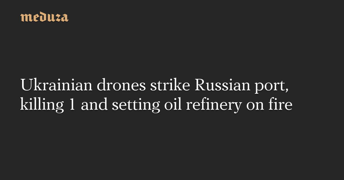 Ukrainian drones strike Russian port, killing 1 and setting oil refinery on fire