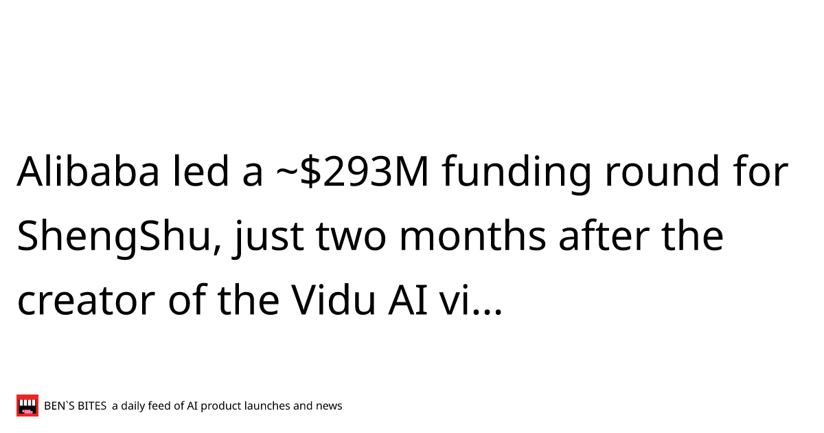 Alibaba led a ~$293M funding round for ShengShu, just two months after the creator of the Vidu AI video generator raised ~$88M