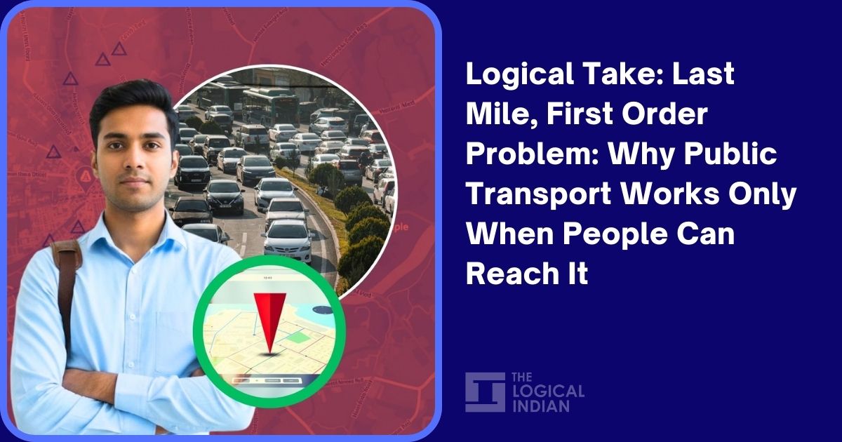 Logical Take: Last Mile, First Order Problem: Why Public Transport Works Only When People Can Reach It