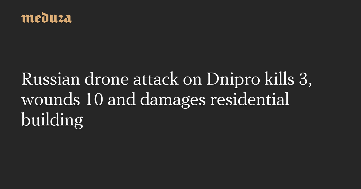 Russian drone attack on Dnipro kills 3, wounds 10 and damages residential building