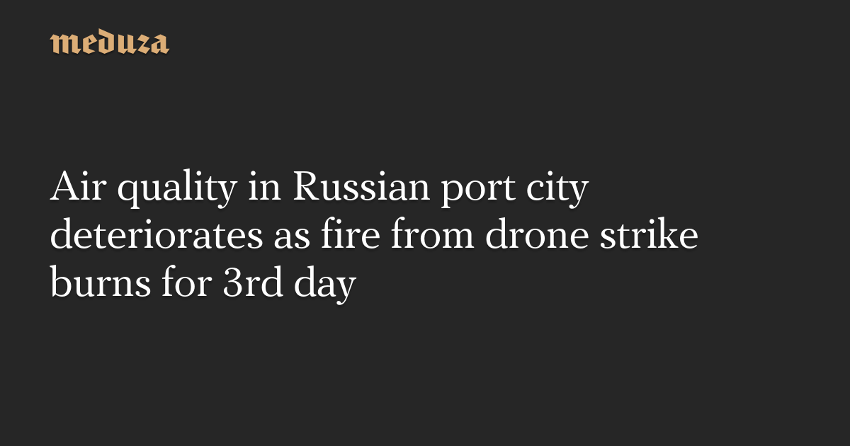 Air quality in Russian port city deteriorates as fire from drone strike burns for 3rd day